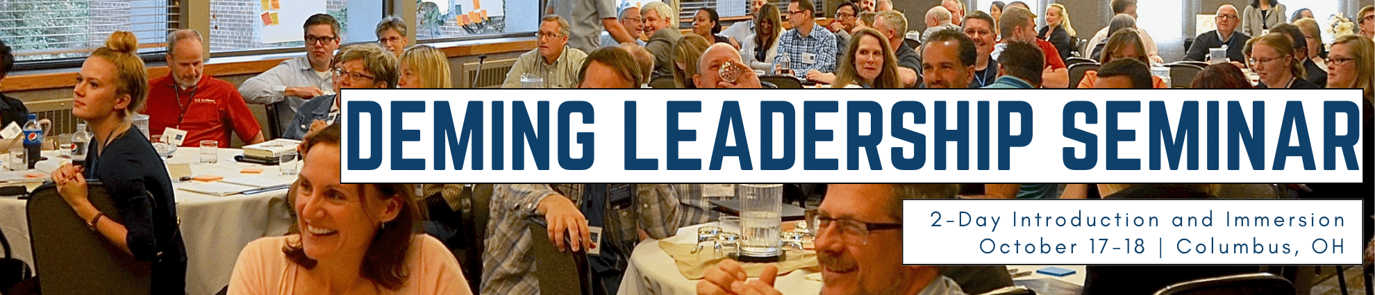 Deming Leadership Seminar banner image with a crowd of people sitting at tables behind the text. Text also includes 2-Day Introduction and Immersion, October 17-18, Columbus, OH. The link goes to the description page for the event.